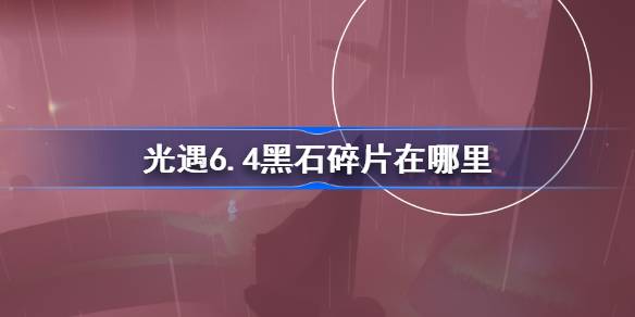 光遇6.4黑石碎片在哪里