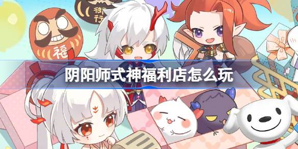 阴阳师式神福利店怎么玩
