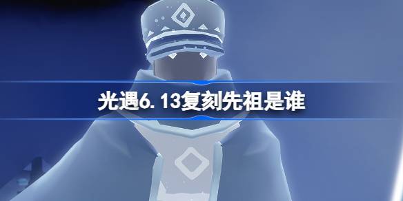 光遇6.13复刻先祖是谁