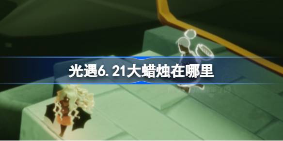 光遇6.21大蜡烛在哪里