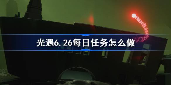 光遇6.26每日任务怎么做