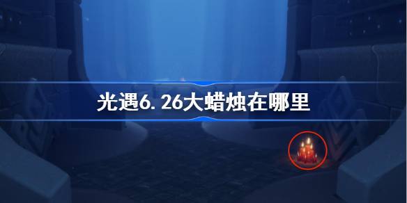 光遇6.26大蜡烛在哪里