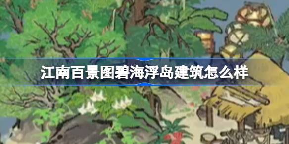 江南百景图碧海浮岛建筑怎么样
