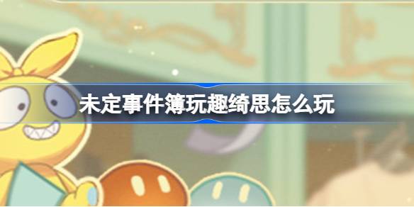 未定事件簿玩趣绮思怎么玩