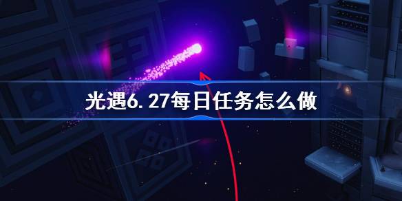 光遇6.27每日任务怎么做