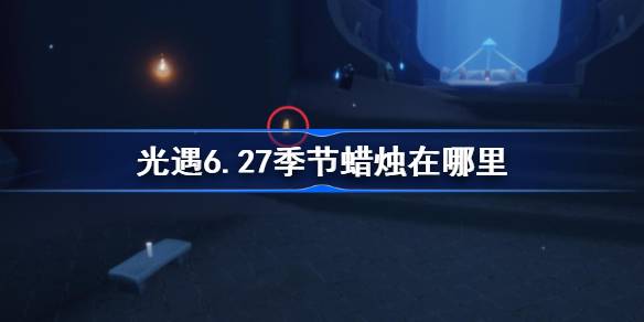 光遇6.27季节蜡烛在哪里