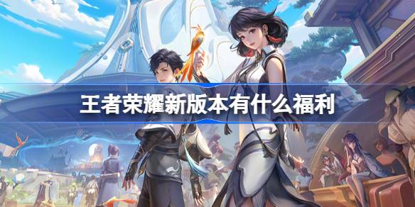 王者荣耀新版本有什么福利