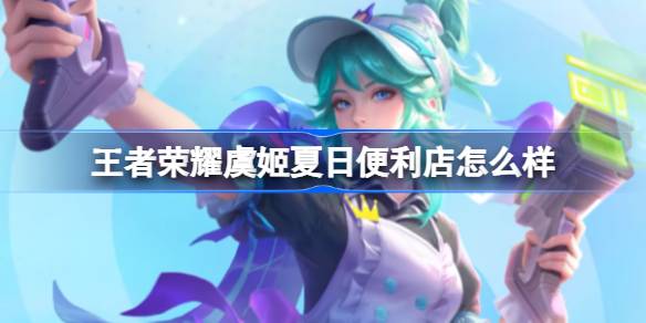 王者荣耀虞姬夏日便利店怎么样
