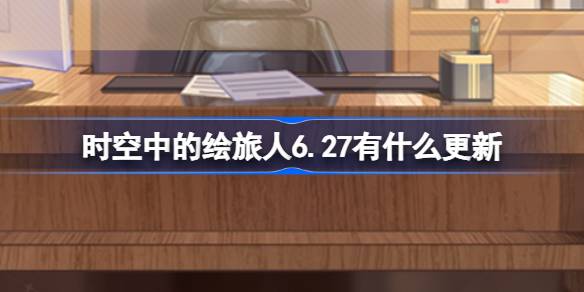 时空中的绘旅人6.27有什么更新
