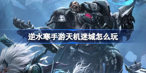 逆水寒手游天机迷城怎么玩