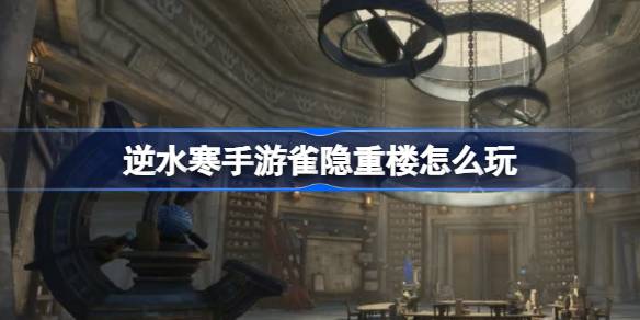 逆水寒手游雀隐重楼怎么玩
