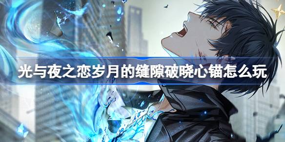 光与夜之恋岁月的缝隙破晓心锚怎么玩