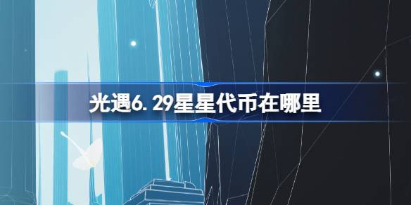 光遇6.29星星代币在哪里