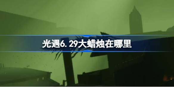 光遇6.29大蜡烛在哪里