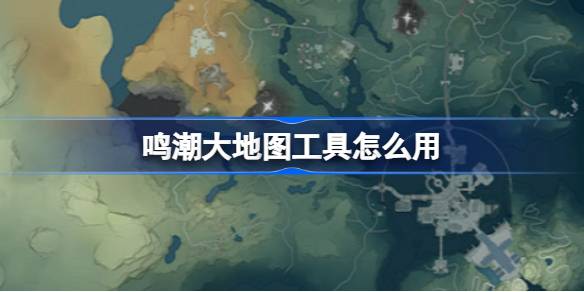 鸣潮大地图工具怎么用