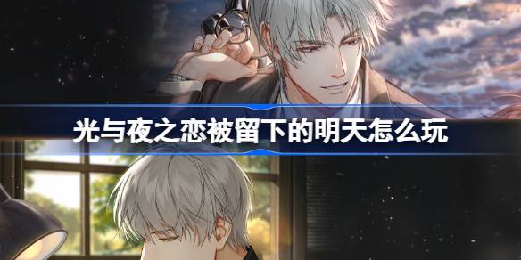 光与夜之恋被留下的明天怎么玩