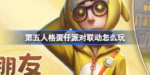 第五人格蛋仔派对联动怎么玩