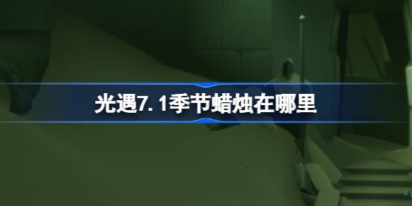 光遇7.1季节蜡烛在哪里