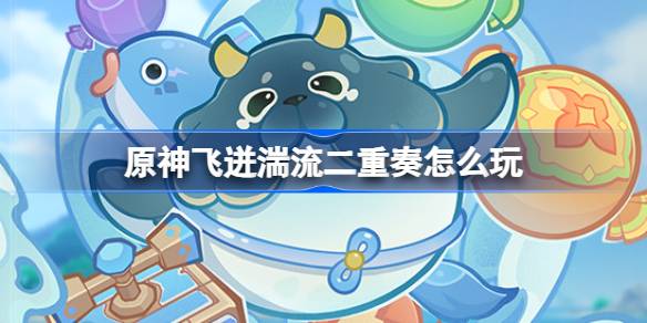 原神飞迸湍流二重奏怎么玩