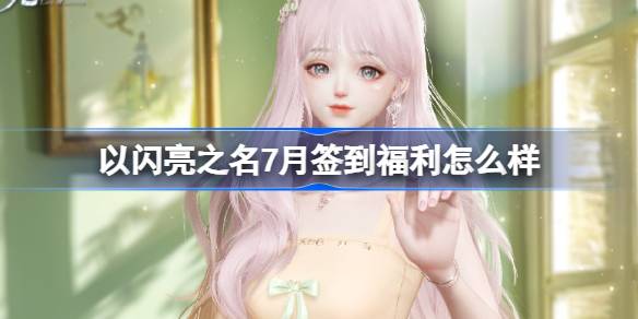 以闪亮之名7月签到福利怎么样