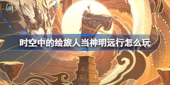 时空中的绘旅人当神明远行怎么玩