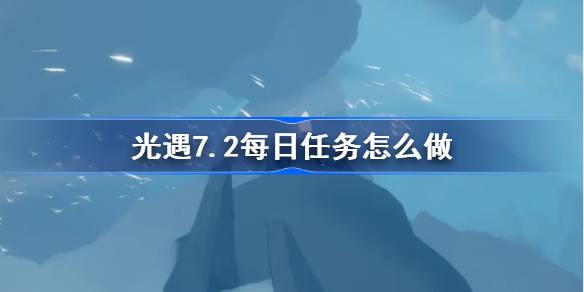 光遇7.2每日任务怎么做