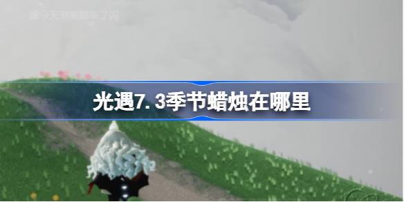 光遇7.3季节蜡烛在哪里