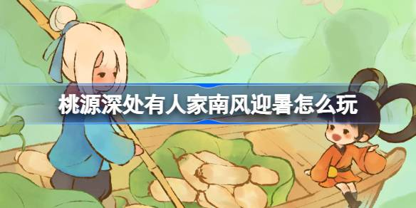 桃源深处有人家南风迎暑怎么玩