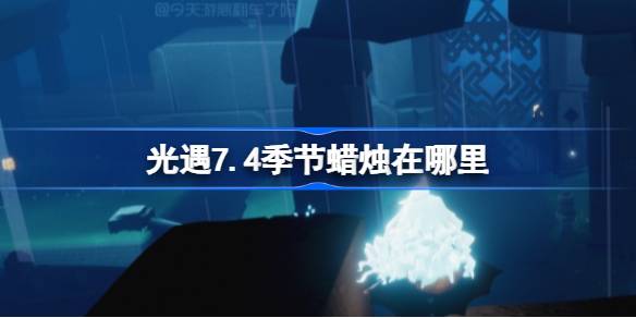 光遇7.4季节蜡烛在哪里