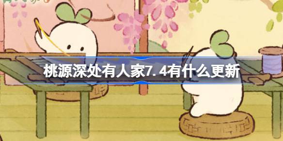 桃源深处有人家7.4有什么更新