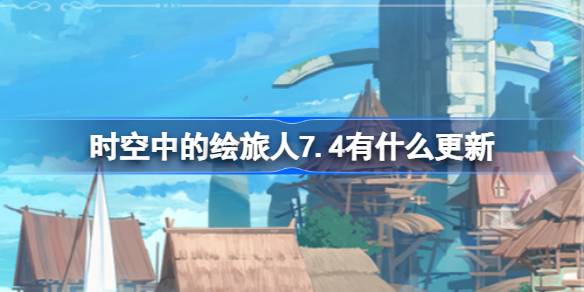 时空中的绘旅人7.4有什么更新