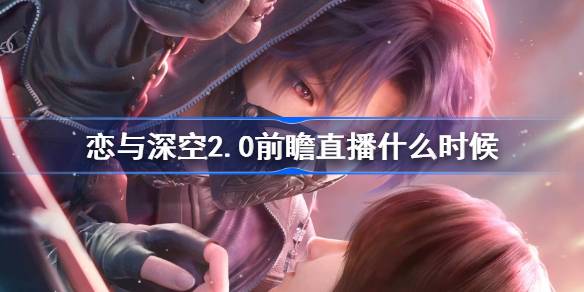 恋与深空2.0前瞻直播什么时候