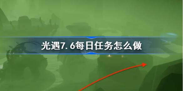 光遇7.6每日任务怎么做