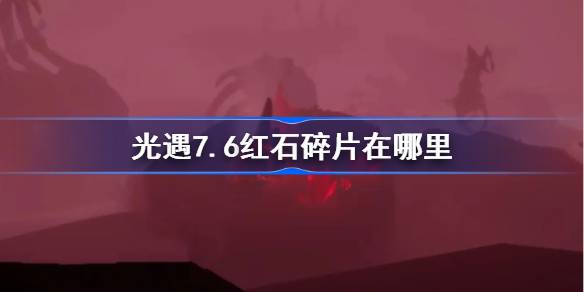 光遇7.6红石碎片在哪里