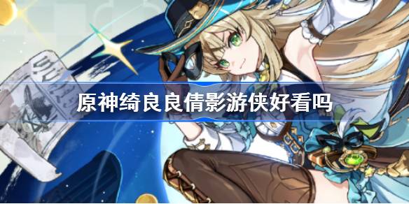 原神绮良良倩影游侠好看吗