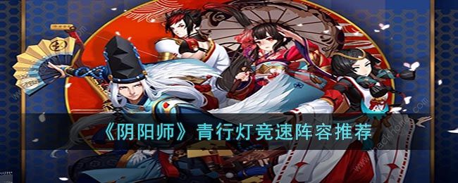 阴阳师青行灯竞速阵容推荐2023 最新青行灯什么阵容快[多图]图片1